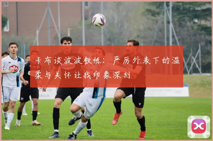 卡布谈波波教练：严厉外表下的温柔与关怀让我印象深刻