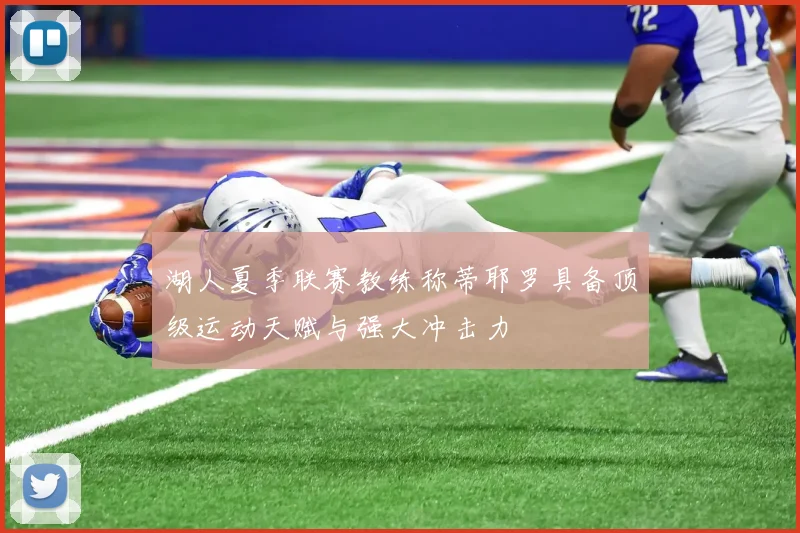湖人夏季联赛教练称蒂耶罗具备顶级运动天赋与强大冲击力